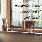 Are Wooden Window Frames Still A Good Choice
